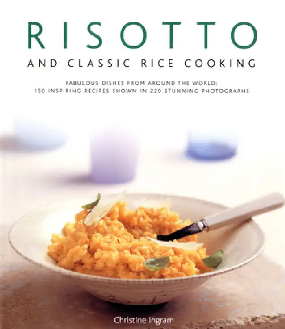 Risotto and Classic Rice Cooking: Fabulous Dishes from Around the World: 150 Inspiring Recipes Shown in 220 Stunning Photographs by Christine Ingram