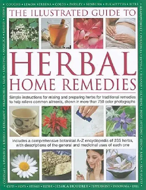 The Illustrated Guide to Herbal Home Remedies: Simple Instructions for Mixing and Preparing Herbs for Traditional Remedies to Help Relieve Common Ailm by Jessica Houdret