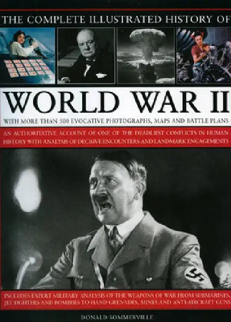 The Complete Illustrated History of World War II: An Authoritative Account of One of the Deadliest Conflicts in Human History, with Analysis of Decisi by Donald Sommerville
