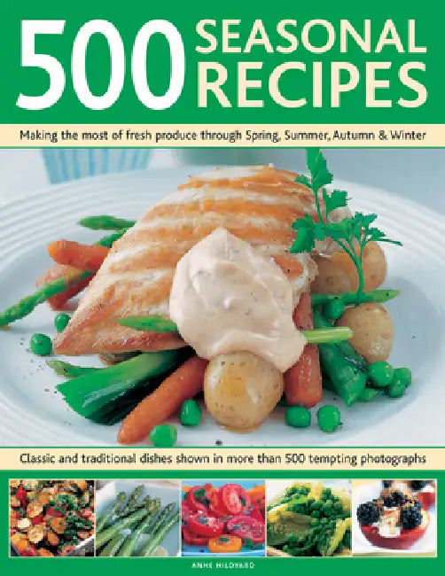 500 Seasonal Recipes: Making the Most of Fresh Produce Through Spring, Summer, Autumn and Winter: Classic and Traditional Dishes Shown in More Than 48 by Anne Hildyard
