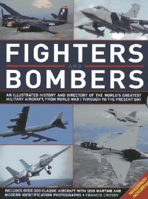 Fighters and Bombers: An Illustrated History and Directory of the World's Greatest Military Aircraft, from World War I Through to the Presen by Francis Crosby