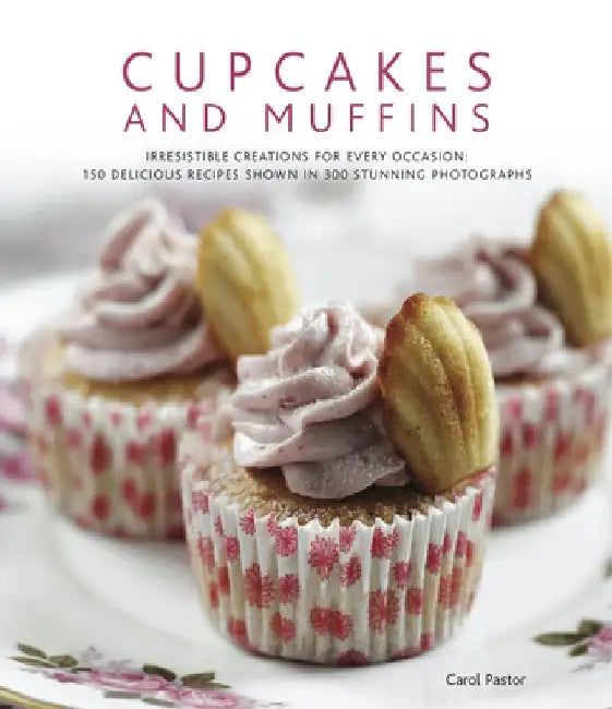 Cupcakes and Muffins: Irresistible Creations for Every Occasion: 150 Delicious Recipes Shown in 300 Stunning Photographs by Carol Pastor