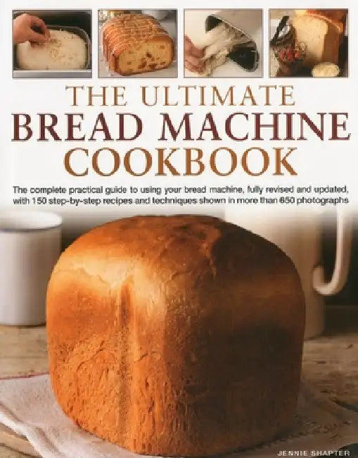 The Ultimate Bread Machine Cookbook: The Complete Practical Guide to Using Your Bread Machine, with 150 Step-By-Step Recipes and Techniques Shown in M by Jennie Shapter