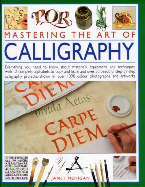 Mastering the Art of Calligraphy: Everything You Need to Know about Materials and Techniques with 12 Complete Alphabets to Copy and Learn and Over 50 by Janet Mehigan