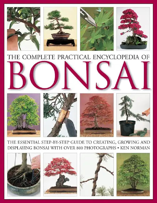 The Complete Practical Encyclopedia of Bonsai: The Essential Step-By-Step Guide to Creating, Growing, and Displaying Bonsai with Over 800 Photographs by Ken Norman