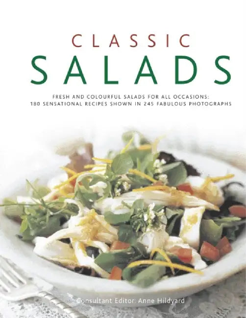 Classic Salads: Fresh and Vibrant Salads for All Occasions: 180 Sensational Recipes Shown in 245 Fabulous Photographs by Anne Hildyard