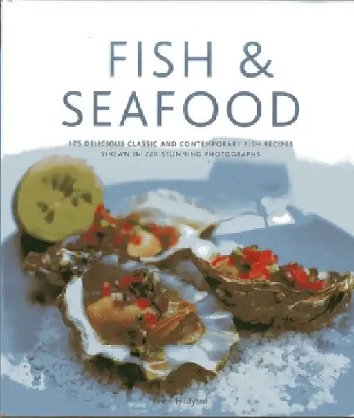 Fish & Seafood: 175 Delicious Classic and Contemporary Fish Recipes Shown in 270 Stunning Photographs by Anne Hildyard