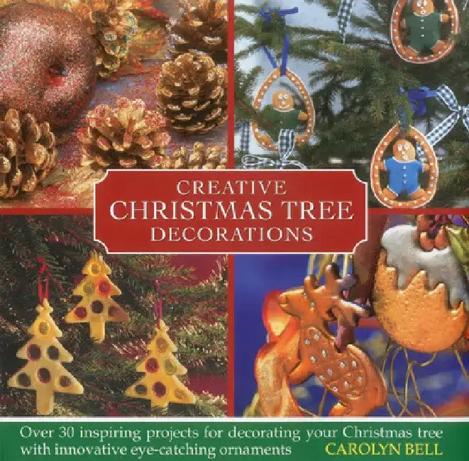 Creative Christmas Tree Decorations: Over 30 Inspiring Projects for Decorating Your Christmas Tree with Innovative Eye-Catching Ornaments by Carolyn Bell
