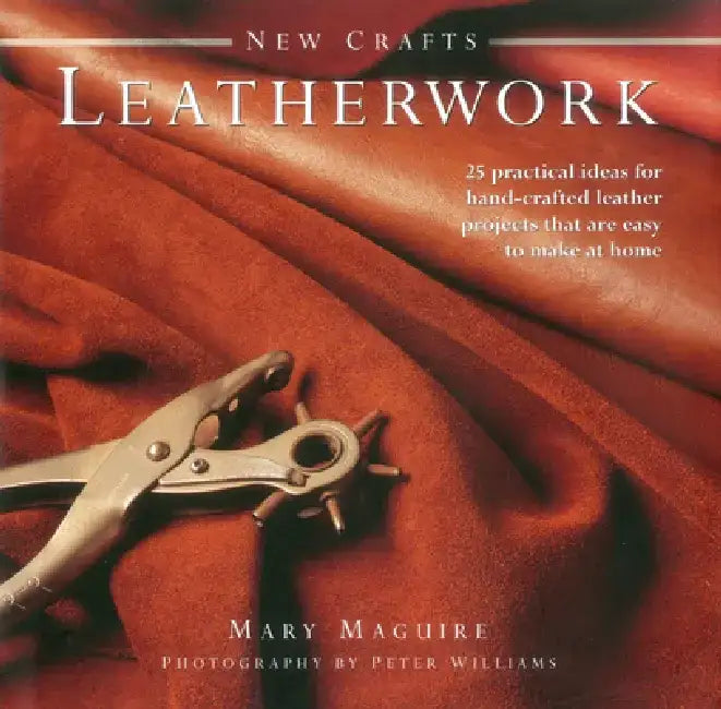 New Crafts: Leatherwork: 25 Practical Ideas for Hand-Crafted Leather Projects That Are Easy to Make at Home by Mary Maguire