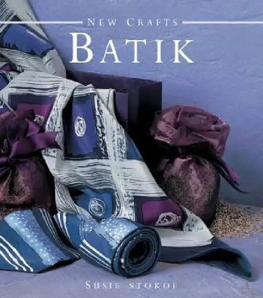 New Crafts: Batik: The Art of Fabric Decorating and Painting in Over 20 Beautiful Projects by Susie Stokoe