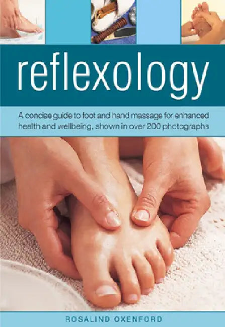 Reflexology: A Concise Guide to Foot and Hand Massage for Enhanced Health and Wellbeing, Shown in Over 200 Photographs by Rosalind Oxenford