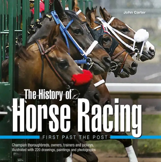 The History of Horse Racing: First Past the Post: Champion Thoroughbreds, Owners, Trainers and Jockeys, Illustrated with 220 Drawings, Paintings and P by John Carter