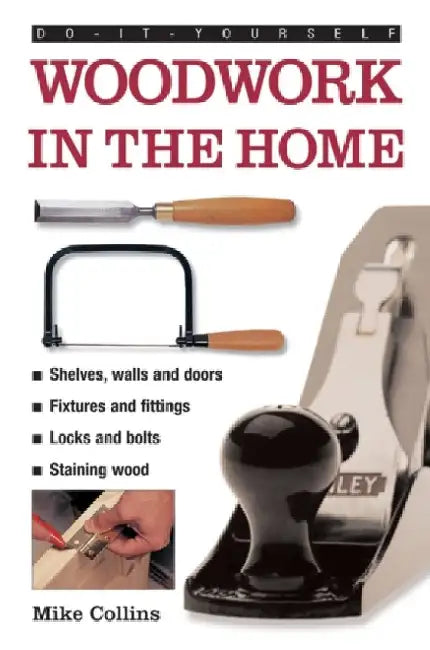 Do-It-Yourself: Woodwork in the Home: A Practical, Illustrated Guide to All the Basic Woodworking Tasks, in Step-By-Step Pictures by Mike Collins