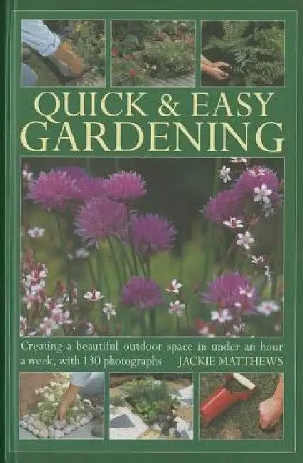 Quick & Easy Gardening: Creating a Beautiful Outdoor Space in Under an Hour a Week, with 130 Photographs by Jackie Matthews