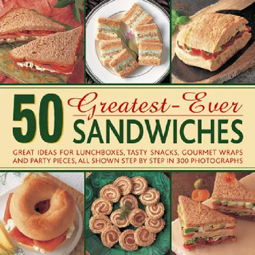 50 Greatest-Ever Sandwiches: Great Ideas for Lunchboxes, Tasty Snacks, Gourmet Wraps and Party Pieces, All Shown Step by Step in 300 Photographs by Carole Handslip