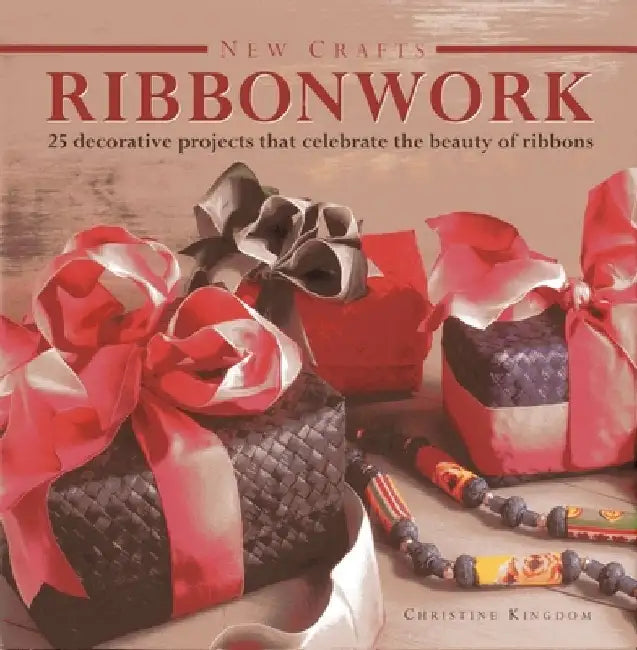 Ribbonwork: 25 Decorative Projects That Celebrate the Beauty of Ribbons by Christine Kingdom