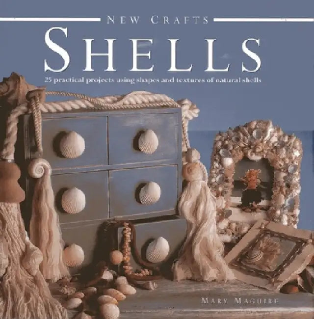 Shells: 25 Practical Projects Using Shapes and Textures of Natural Shells by Mary Maguire