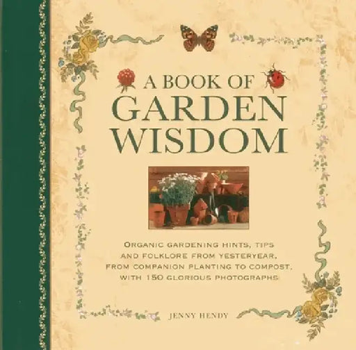Book of Garden Wisdom: Organic Gardening Hints, Tips and Folklore from Yesteryear, from Companion Planting to Compost, with 150 Glorious Photographs by Jenny Hendy