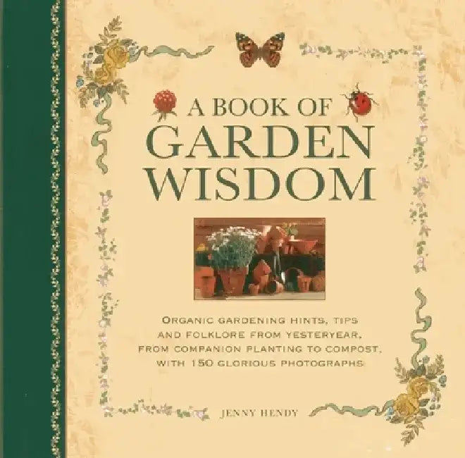 Book of Garden Wisdom: Organic Gardening Hints, Tips and Folklore from Yesteryear, from Companion Planting to Compost, with 150 Glorious Photographs by Jenny Hendy