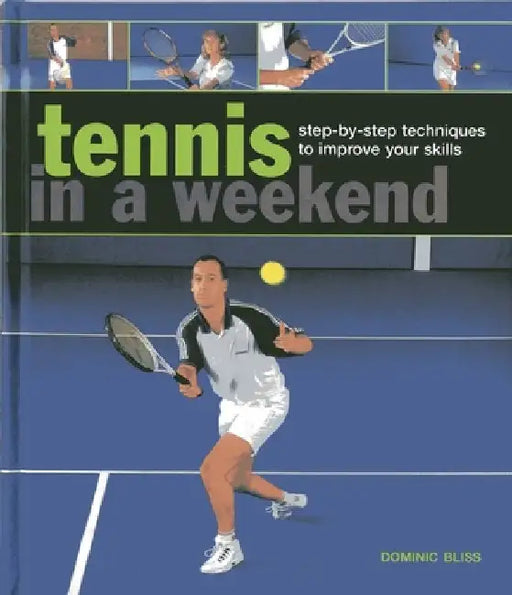 Tennis in a Weekend: Step-By-Step Techniques to Improve Your Skills by Dominic Bliss