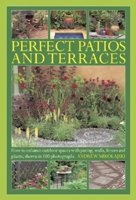 Perfect Patios and Terraces: How to Enhance Outdoor Spaces with Paving, Walls, Fences and Plants by Andrew Mikolajski