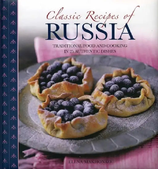 Classic Recipes of Russia: Traditional Food and Cooking in 25 Authentic Dishes by Elena Makhonko