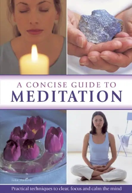 A Concise Guide to Meditation: Practical Techniques to Clear, Focus and Calm the Mind by John Hudson