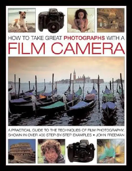 How to Take Great Photographs with a Film Camera: A Practical Guide to the Techniques of Film Photography, Shown in Over 400 Step-By-Step Examples by John Freeman