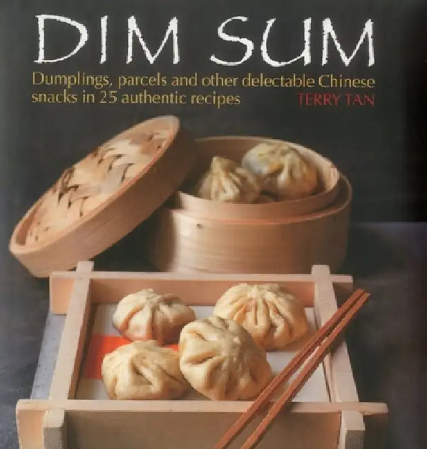 Dim Sum: Dumplings, Parcels and Other Delectable Chinese Snacks in 25 Authentic Recipes by Terry Tan