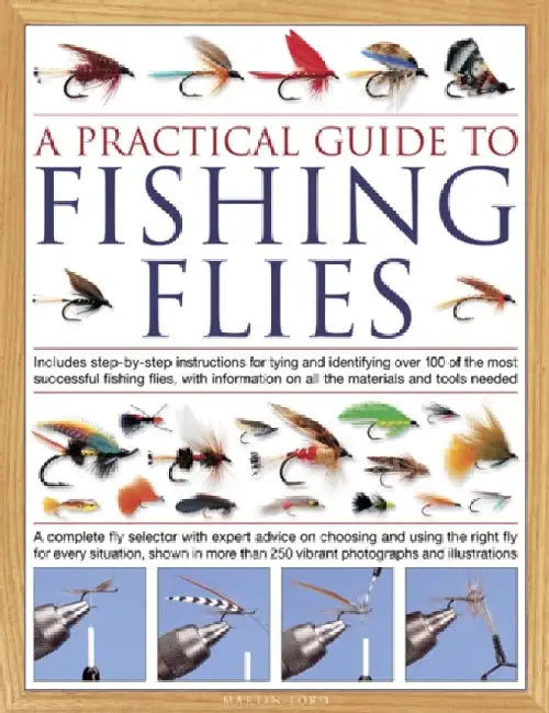 The Practical Guide to Fishing Flies: Includes step-by-step instructions for tying and identifying over 100 of the most successful flishing flies by Martin Ford