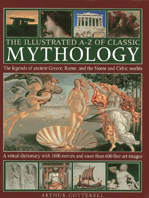 The Illustrated A-Z of Classic Mythology: The Legends of Ancient Greece, Rome and the Norse and Celtic Worlds by Arthur Cotterell
