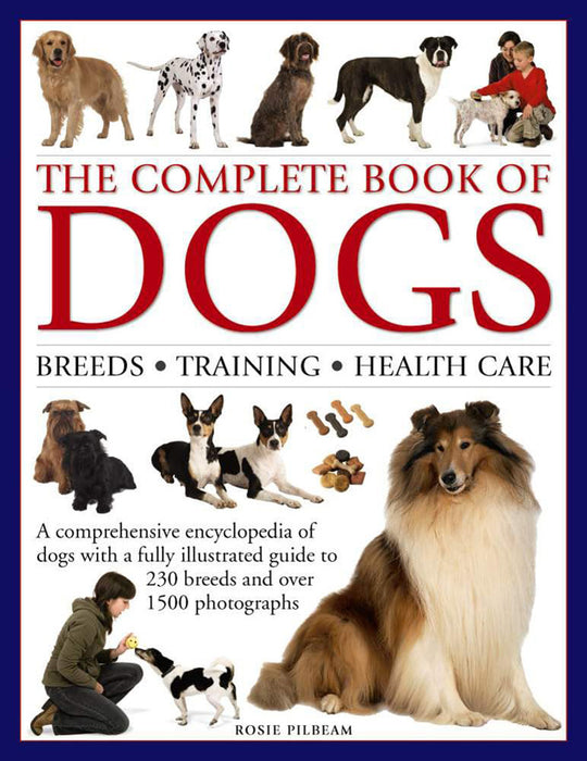 The Complete Book of Dogs: Breeds, Training, Health Care: A Comprehensive Encyclopedia of Dogs with a Fully Illustrated Guide to 230 Breeds and Over 1