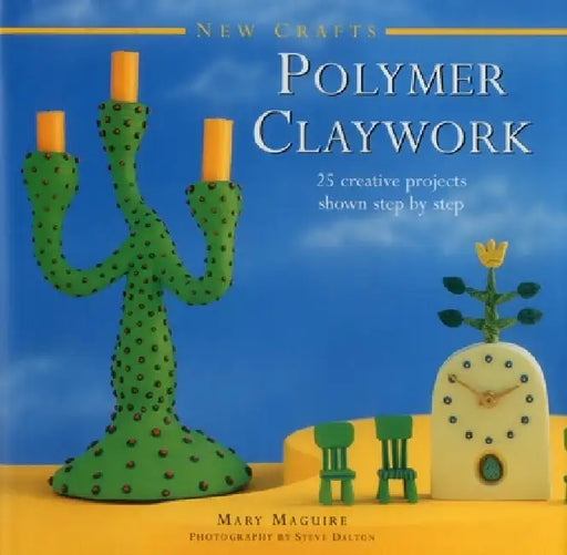 New Crafts: Polymer Claywork: 25 Creative Projects Shown Step by Step by Mary Maguire