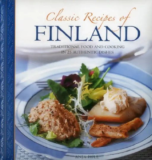 Classic Recipes of Finland: Traditional Food and Cooking in 25 Authentic Dishes by Anja Hill