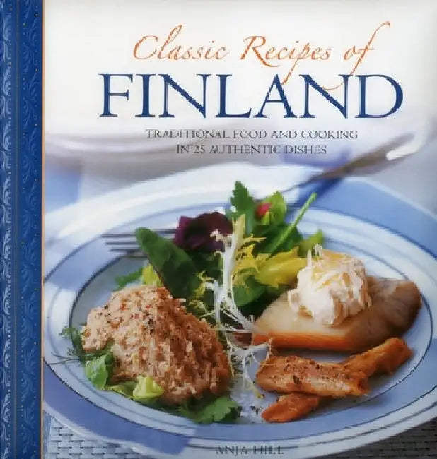 Classic Recipes of Finland: Traditional Food and Cooking in 25 Authentic Dishes by Anja Hill