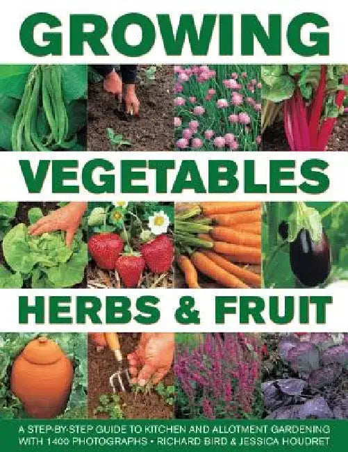 Growing Vegetables, Herbs & Fruit: A Step-By-Step Guide to Kitchen and Allotment Gardening with 1400 Photographs by Richard Bird