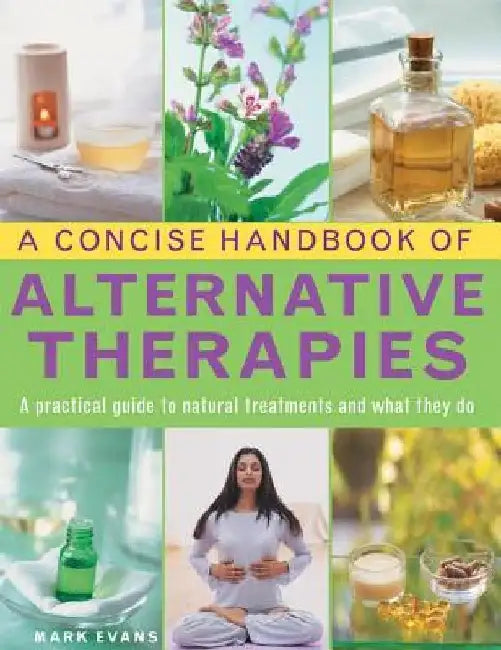 A Concise Handbook of Alternative Therapies: A Practical Guide to Natural Treatments and What They Do by Mark Evans