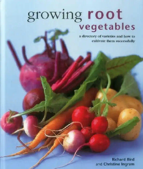 Growing Root Vegetables: A Directory of Varieties and How to Cultivate Them Successfully by Richard Bird