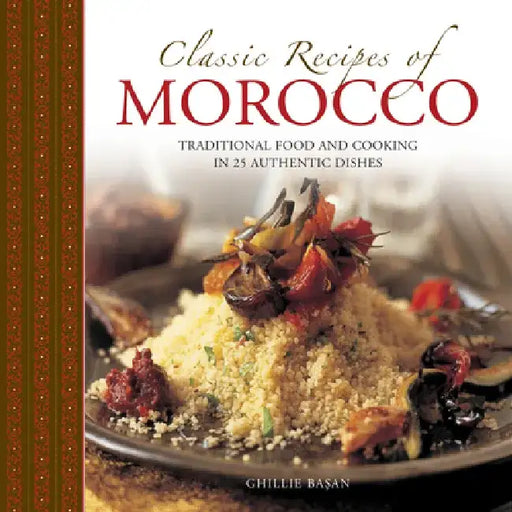 Classic Recipes of Morocco: Traditional Food and Cooking in 25 Authentic Dishes by Ghillie Basan