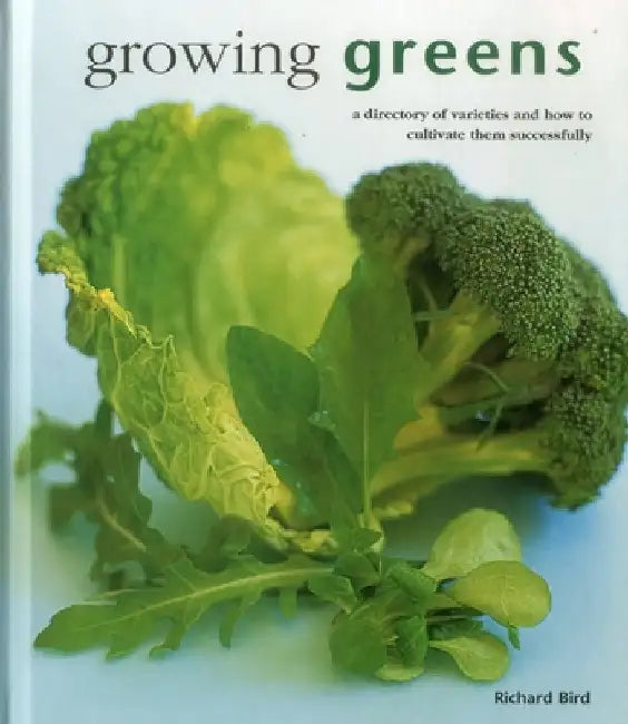 Growing Greens: A Directory of Varieties and How to Cultivate Them Successfully by Richard Bird