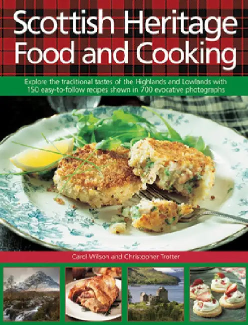 Scottish Heritage Food and Cooking: Explore the Traditional Tastes of the Highlands and Lowlands with 150 Easy-To-Follow Recipes Shown in 700 Evocativ by Carol Wilson