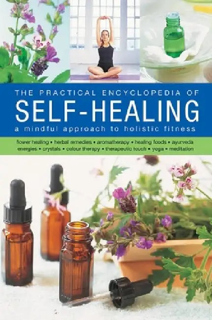 The Practical Encyclopedia of Self-Healing: A Mindful Approach to Holistic Fitness, With: Flower Healing, Herbal Remedies, Aromatherapy, Healing Foods by Raje Airey