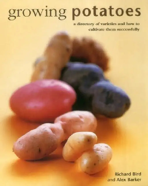 Growing Potatoes: A Directory of Varieties and How to Cultivate Them Successfully by Richard Bird