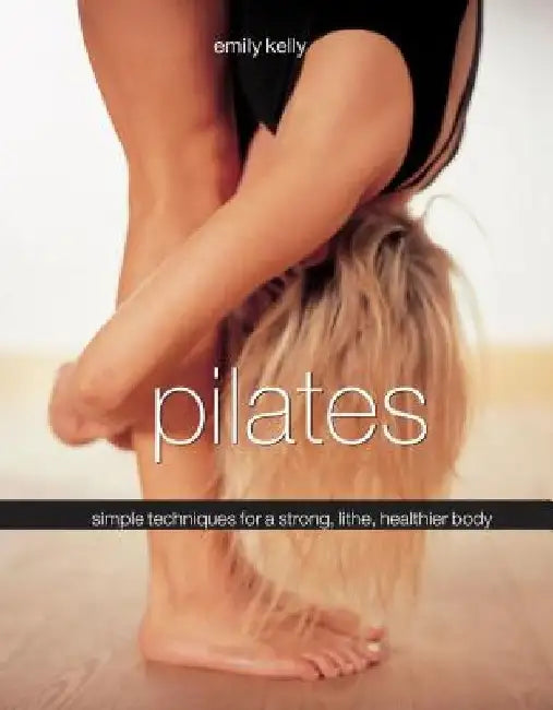 Pilates: Simple Techniques for a Strong, Lithe, Healthier Body by Emily Kelly