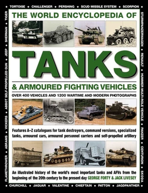 The World Encyclopedia of Tanks & Armoured Fighting Vehicles: Over 400 Vehicles and 1200 Wartime and Modern Photographs by George Forty