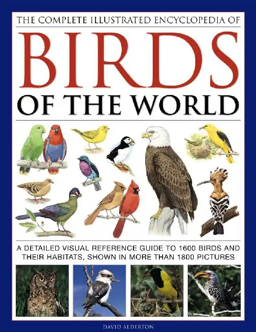 The Complete Illustrated Encyclopedia of Birds of the World: A Detailed Visual Reference Guide to 1600 Birds and Their Habitats, Shown in More Than 18 by David Alderton