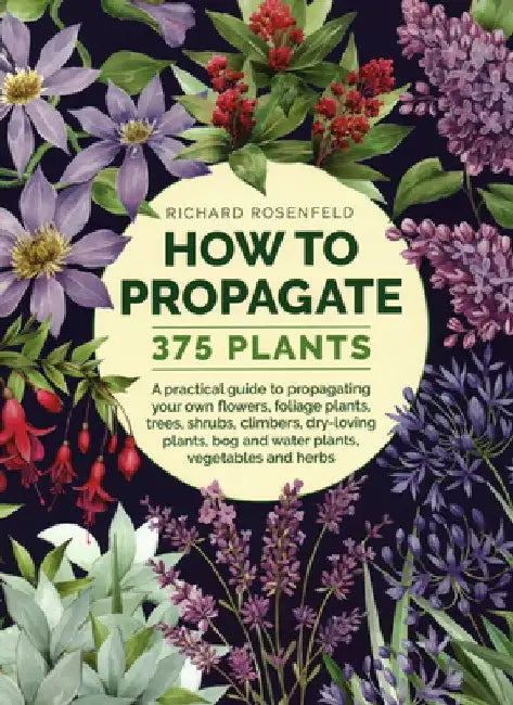 How to Propagate 375 Plants: A Practical Guide to Propagating Your Own Flowers, Foliage Plants, Trees, Shrubs, Climbers, Wet-Loving Plants, Bog and by Richard Rosenfeld