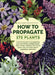 How to Propagate 375 Plants: A Practical Guide to Propagating Your Own Flowers, Foliage Plants, Trees, Shrubs, Climbers, Wet-Loving Plants, Bog and by Richard Rosenfeld