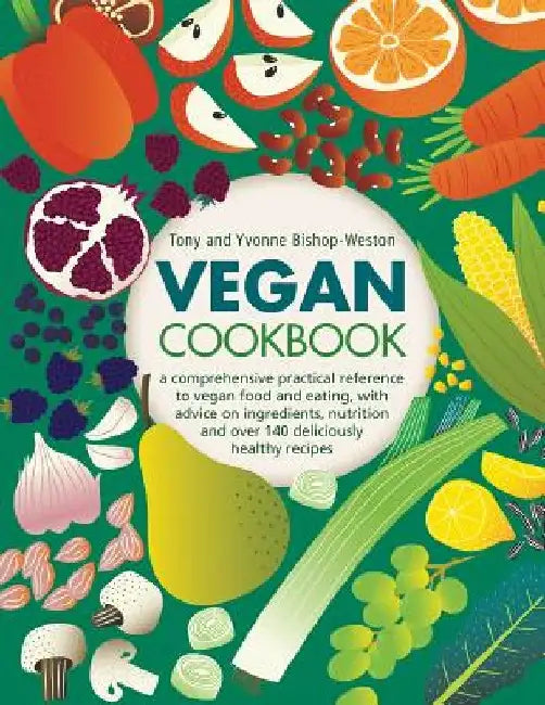 Vegan Cookbook: A Comprehensive Practical Reference to Vegan Food and Eating, with Advice on Ingredients, Nutrition and Over 140 Delic by Tony Bishop -Weston