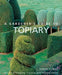A Gardener's Guide to Topiary: The Art of Clipping, Training and Shaping Plants by Jenny Hendy